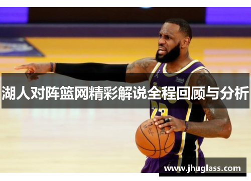 湖人对阵篮网精彩解说全程回顾与分析