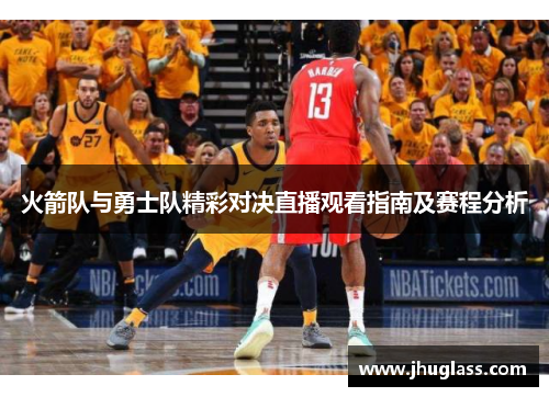火箭队与勇士队精彩对决直播观看指南及赛程分析