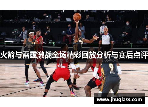 火箭与雷霆激战全场精彩回放分析与赛后点评