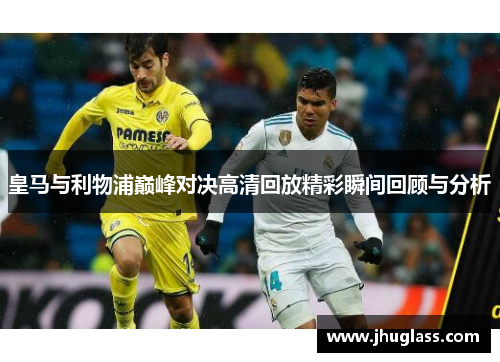 皇马与利物浦巅峰对决高清回放精彩瞬间回顾与分析